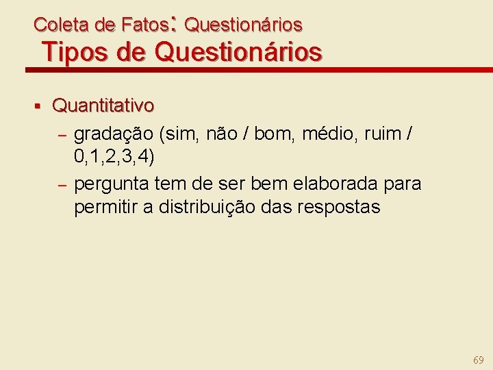 Coleta de Fatos: Questionários Tipos de Questionários § Quantitativo – gradação (sim, não /