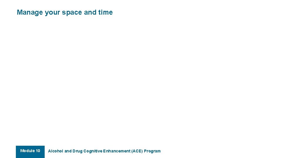 Manage your space and time ORGANISE PLAN SPACE TIME Module 10 Alcohol and Drug