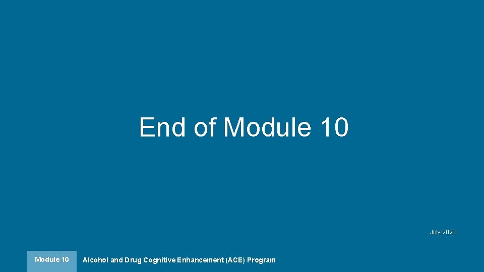 End of Module 10 July 2020 Module 10 Alcohol and Drug Cognitive Enhancement (ACE)