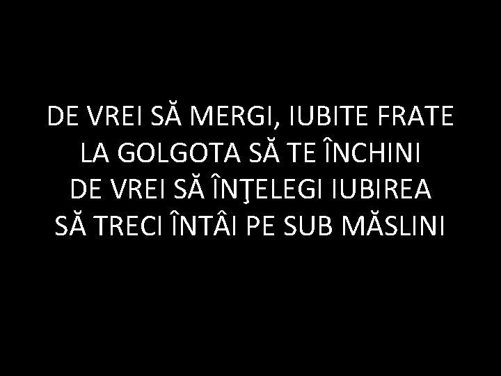 DE VREI SĂ MERGI, IUBITE FRATE LA GOLGOTA SĂ TE ÎNCHINI DE VREI SĂ