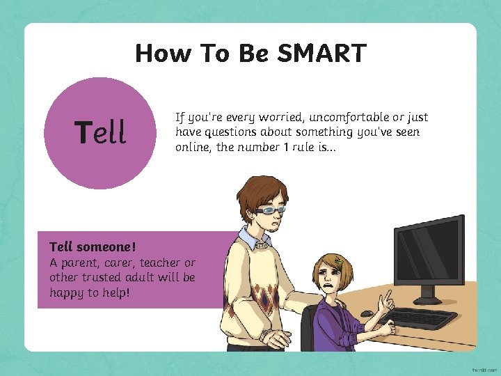 How To Be SMART Tell someone! If you’re every worried, uncomfortable or just have