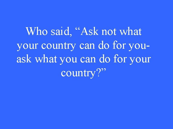 Who said, “Ask not what your country can do for youask what you can