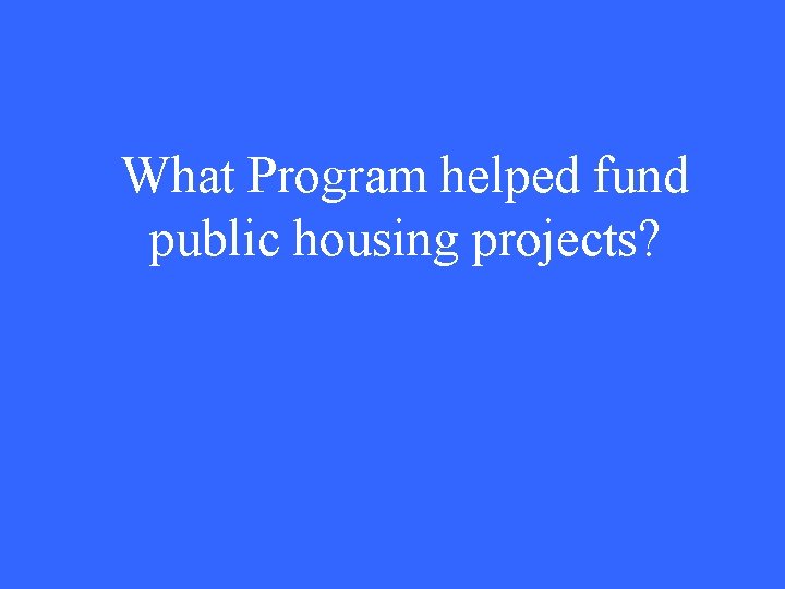 What Program helped fund public housing projects? 