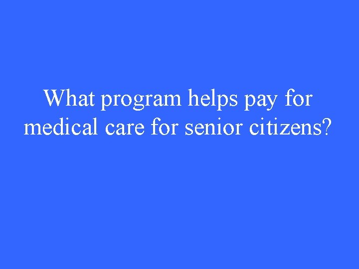 What program helps pay for medical care for senior citizens? 