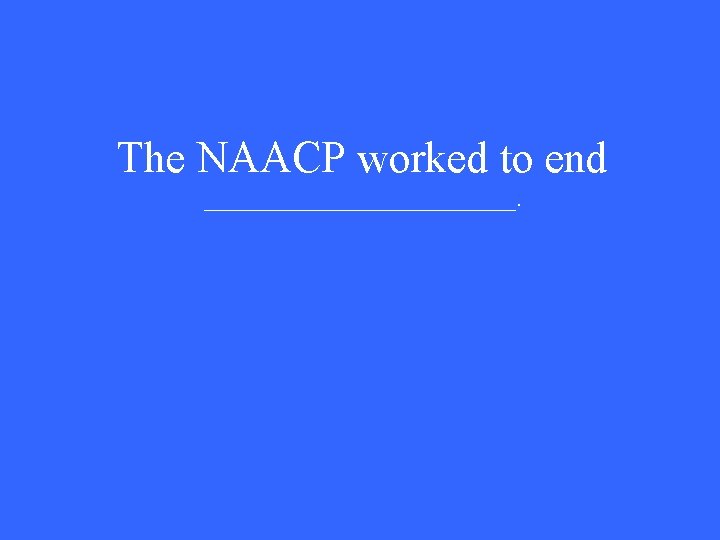The NAACP worked to end _____________. 
