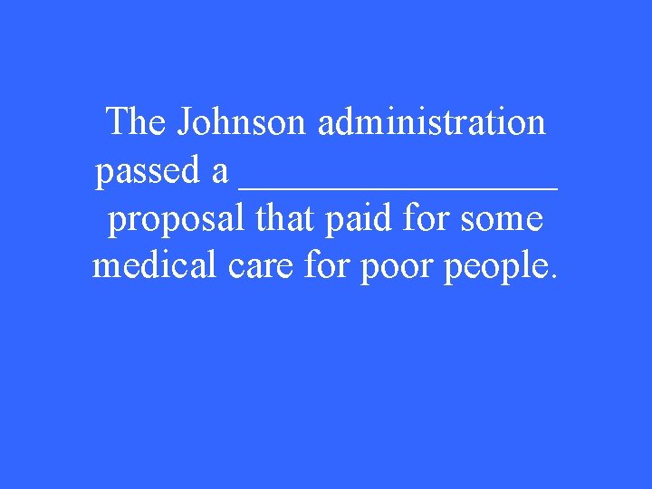 The Johnson administration passed a ________ proposal that paid for some medical care for