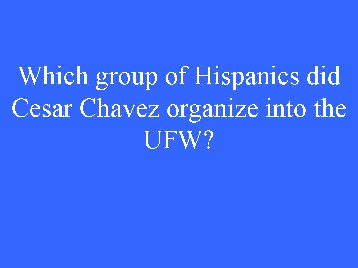 Which group of Hispanics did Cesar Chavez organize into the UFW? 