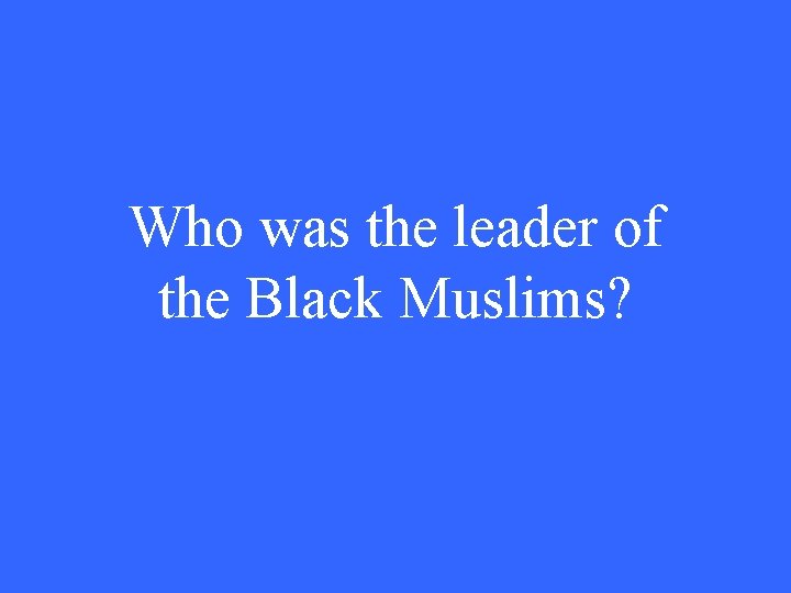 Who was the leader of the Black Muslims? 