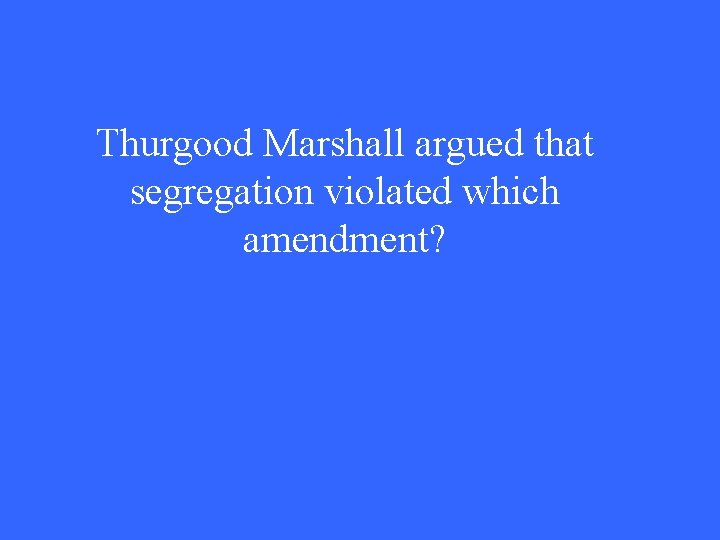 Thurgood Marshall argued that segregation violated which amendment? 