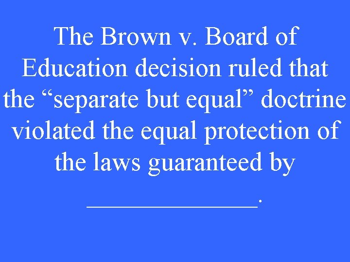 The Brown v. Board of Education decision ruled that the “separate but equal” doctrine