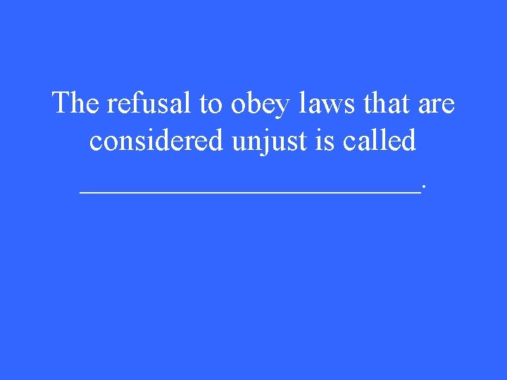 The refusal to obey laws that are considered unjust is called ___________. 