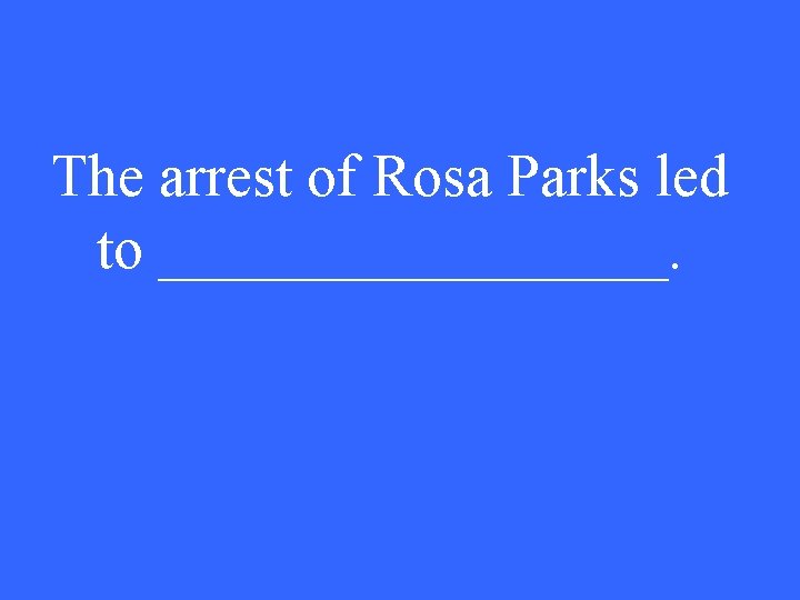 The arrest of Rosa Parks led to _________. 