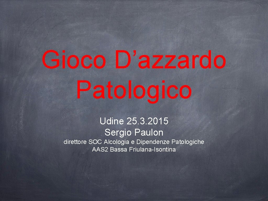 Gioco D’azzardo Patologico Udine 25. 3. 2015 Sergio Paulon direttore SOC Alcologia e Dipendenze