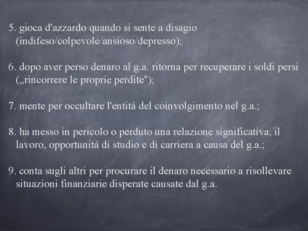 5. gioca d'azzardo quando si sente a disagio (indifeso/colpevole/ansioso/depresso); 6. dopo aver perso denaro