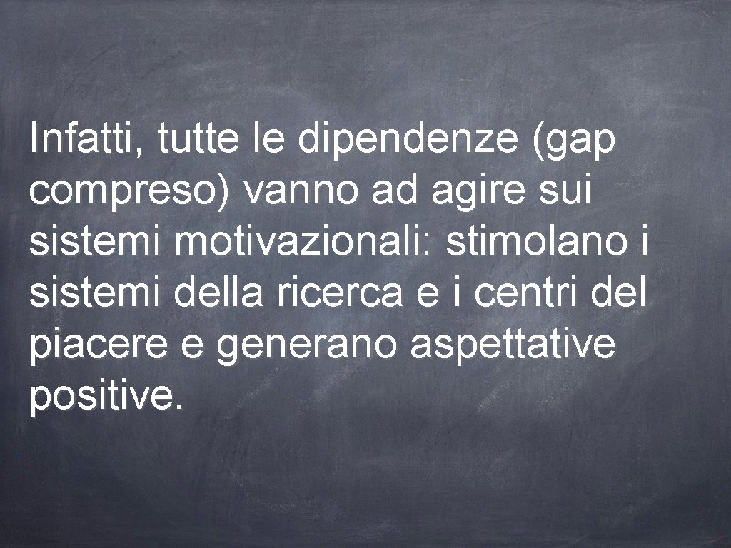 Infatti, tutte le dipendenze (gap compreso) vanno ad agire sui sistemi motivazionali: stimolano i