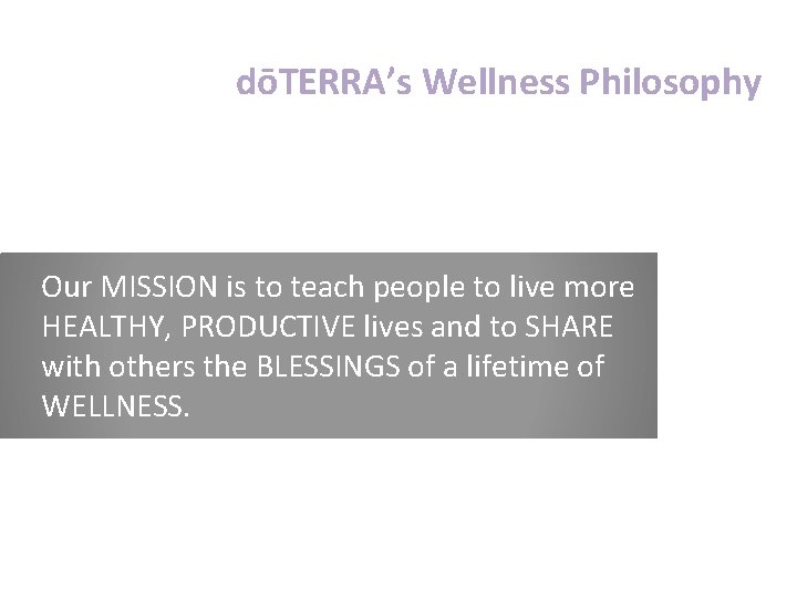 dōTERRA’s Wellness Philosophy Our MISSION is to teach people to live more HEALTHY, PRODUCTIVE