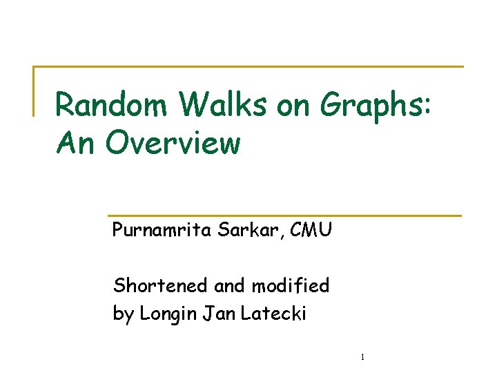 Random Walks on Graphs: An Overview Purnamrita Sarkar, CMU Shortened and modified by Longin Random Walks on Graphs: An Overview Purnamrita Sarkar, CMU Shortened and modified by Longin
