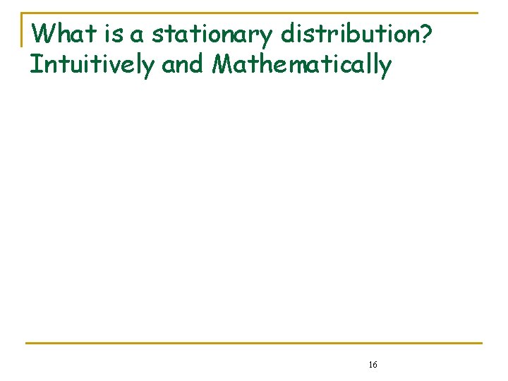 What is a stationary distribution? Intuitively and Mathematically 16 What is a stationary distribution? Intuitively and Mathematically 16