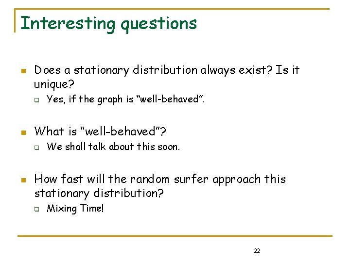 Interesting questions n Does a stationary distribution always exist? Is it unique? q n Interesting questions n Does a stationary distribution always exist? Is it unique? q n