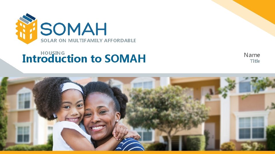 SOLAR ON MULTIFAMILY AFFORDABLE HOUSING Introduction to SOMAH Name Title 
