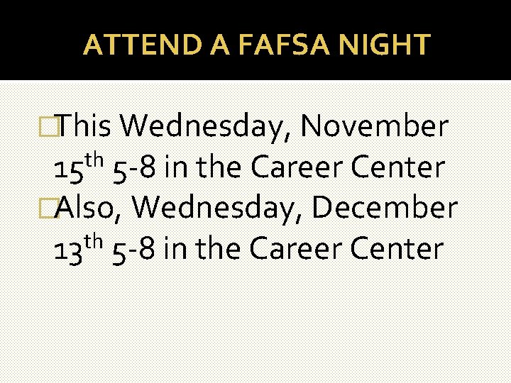 ATTEND A FAFSA NIGHT �This Wednesday, November th 15 5 -8 in the Career