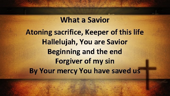 What a Savior Atoning sacrifice, Keeper of this life Hallelujah, You are Savior Beginning