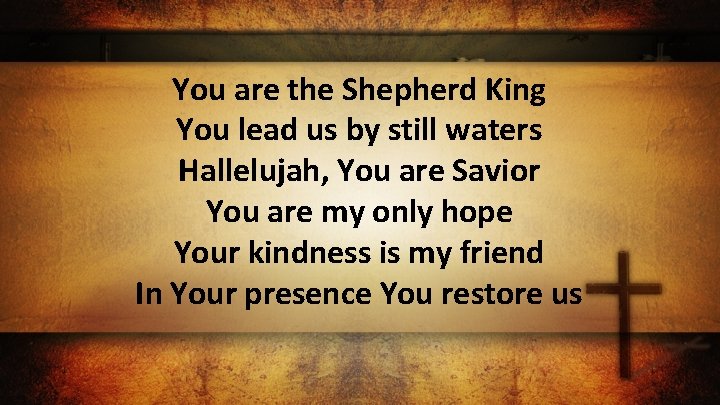 You are the Shepherd King You lead us by still waters Hallelujah, You are