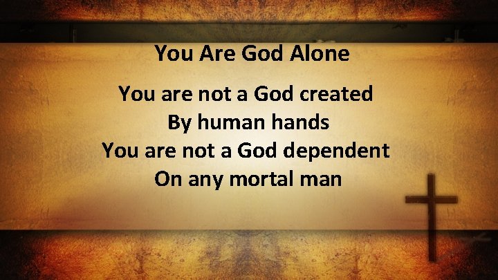You Are God Alone You are not a God created By human hands You