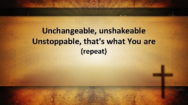Unchangeable, unshakeable Unstoppable, that's what You are (repeat) 