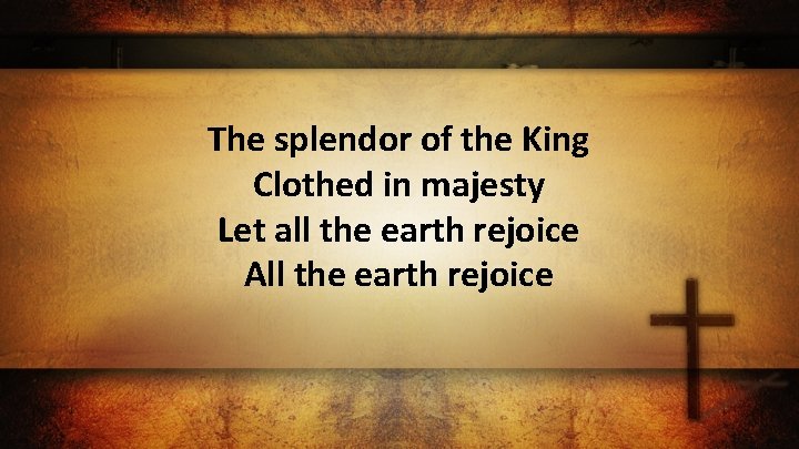 The splendor of the King Clothed in majesty Let all the earth rejoice All