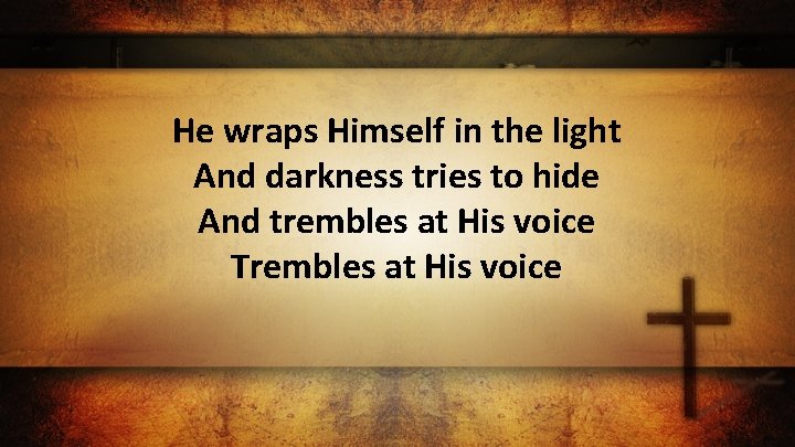 He wraps Himself in the light And darkness tries to hide And trembles at