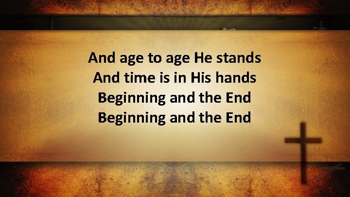 And age to age He stands And time is in His hands Beginning and