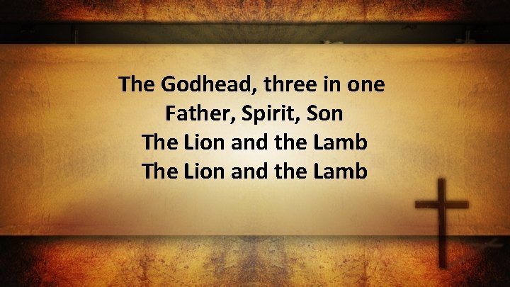 The Godhead, three in one Father, Spirit, Son The Lion and the Lamb 