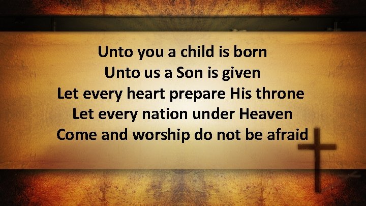 Unto you a child is born Unto us a Son is given Let every