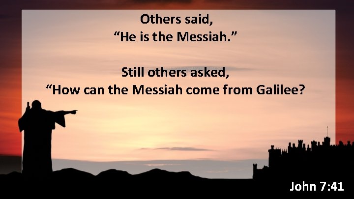 Others said, “He is the Messiah. ” Still others asked, “How can the Messiah