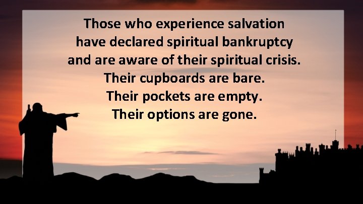 Those who experience salvation have declared spiritual bankruptcy and are aware of their spiritual