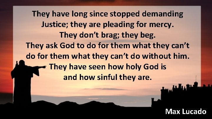 They have long since stopped demanding Justice; they are pleading for mercy. They don’t