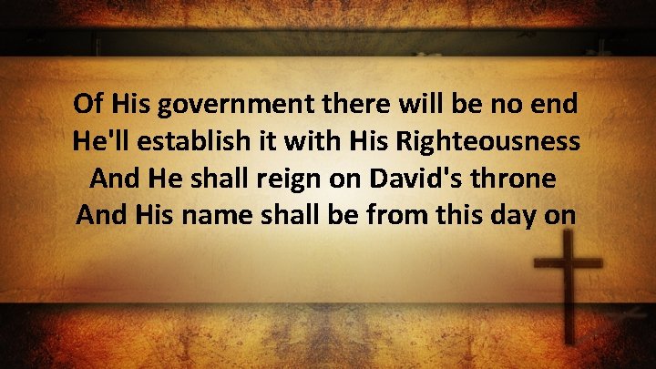 Of His government there will be no end He'll establish it with His Righteousness