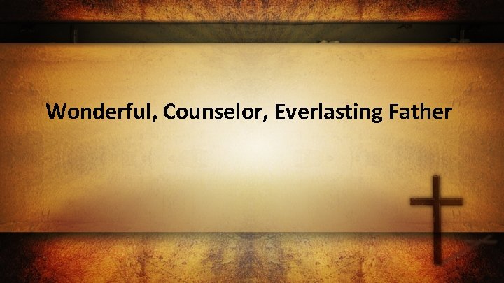 Wonderful, Counselor, Everlasting Father 