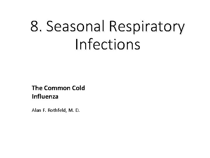8. Seasonal Respiratory Infections The Common Cold Influenza Alan F. Rothfeld, M. D. 