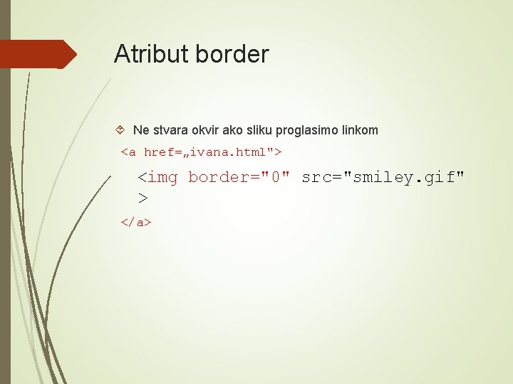 Atribut border Ne stvara okvir ako sliku proglasimo linkom <a href=„ivana. html"> <img border="0"