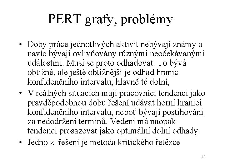 PERT grafy, problémy • Doby práce jednotlivých aktivit nebývají známy a navíc bývají ovlivňovány