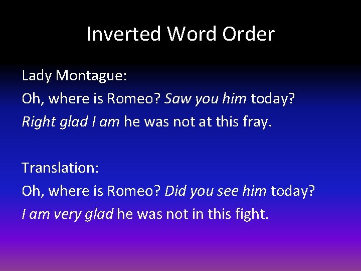 Inverted Word Order Lady Montague: Oh, where is Romeo? Saw you him today? Right