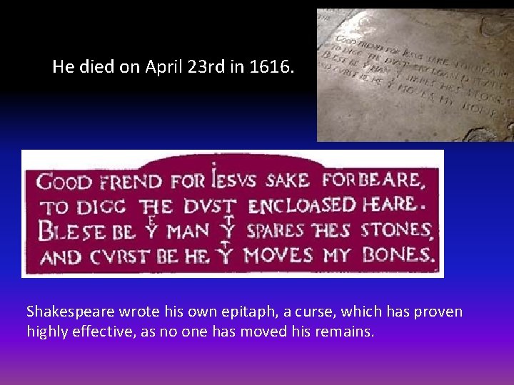 He died on April 23 rd in 1616. Shakespeare wrote his own epitaph, a