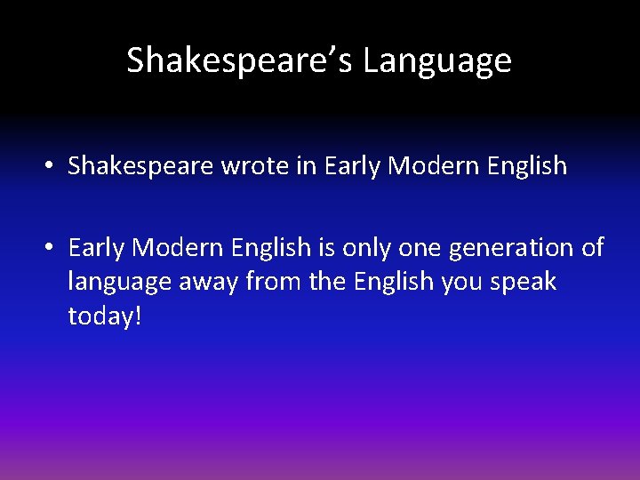 Shakespeare’s Language • Shakespeare wrote in Early Modern English • Early Modern English is