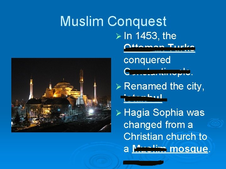 Muslim Conquest Ø In 1453, the Ottoman Turks conquered Constantinople. Ø Renamed the city,