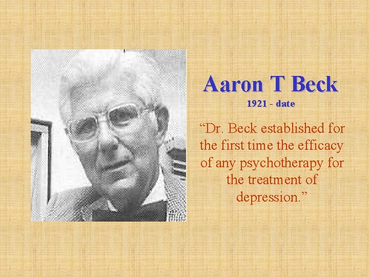 Aaron T Beck 1921 - date “Dr. Beck established for the first time the