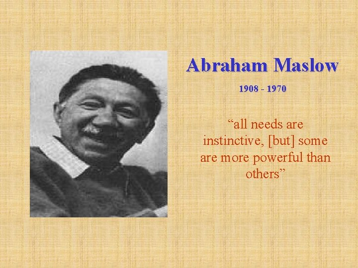 Abraham Maslow 1908 - 1970 “all needs are instinctive, [but] some are more powerful