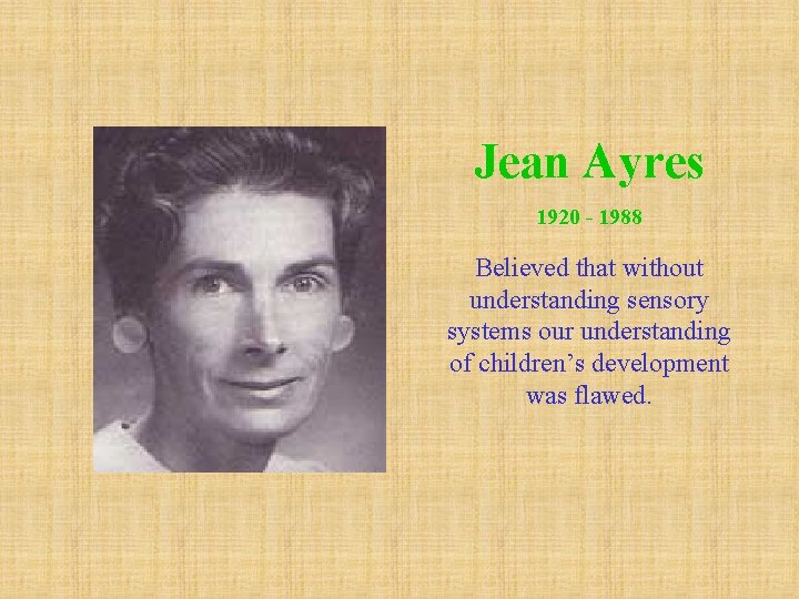 Jean Ayres 1920 - 1988 Believed that without understanding sensory systems our understanding of