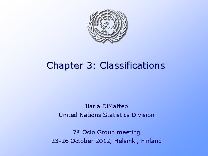 Chapter 3: Classifications Ilaria Di. Matteo United Nations Statistics Division 7 th Oslo Group Chapter 3: Classifications Ilaria Di. Matteo United Nations Statistics Division 7 th Oslo Group